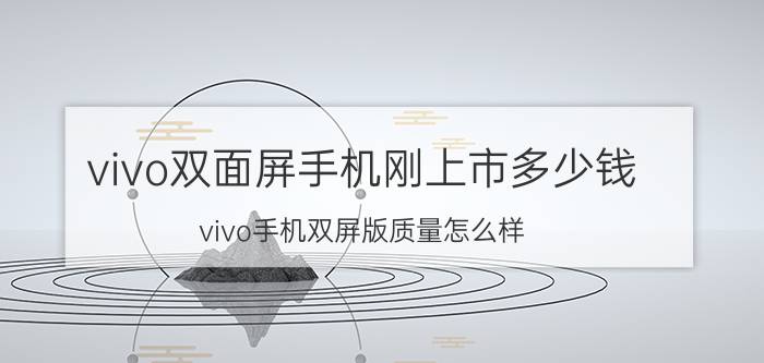 vivo双面屏手机刚上市多少钱 vivo手机双屏版质量怎么样？